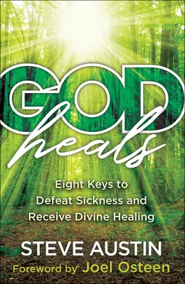 Isten gyógyít: Nyolc kulcs a betegség legyőzéséhez és az isteni gyógyulás elnyeréséhez - God Heals: Eight Keys to Defeat Sickness and Receive Divine Healing