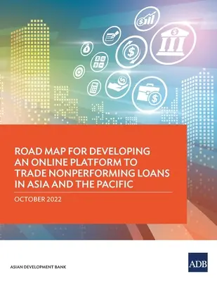 Útiterv a nemteljesítő hitelek ázsiai és csendes-óceáni kereskedelmét szolgáló online platform kialakításához - Road Map for Developing an Online Platform to Trade Nonperforming Loans in Asia and the Pacific