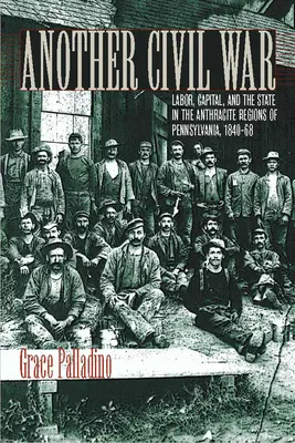 Egy másik polgárháború: Munka, tőke és állam Pennsylvania antracitvidékén, 1840-1868 - Another Civil War: Labor, Capital, and the State in the Anthracite Regions of Pennsylvania, 1840a 1868