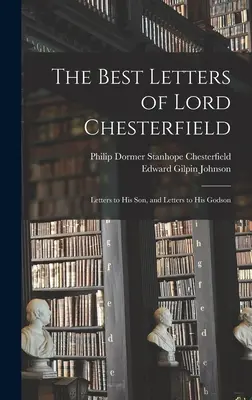 Lord Chesterfield legjobb levelei; levelek fiához és levelek keresztfiához - The Best Letters of Lord Chesterfield; Letters to his Son, and Letters to his Godson