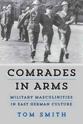 Fegyveres bajtársak: Katonai férfiasságok a keletnémet kultúrában - Comrades in Arms: Military Masculinities in East German Culture