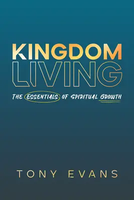 Királyságbeli élet: A lelki növekedés alapjai - Kingdom Living: The Essentials of Spiritual Growth