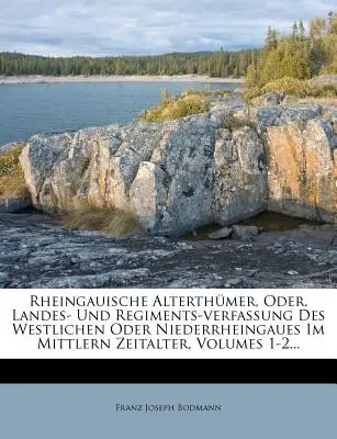 Rheingauische Alterthmer, Oder, Landes- Und Regiments-verfassung Des Westlichen Oder Niederrheingaues Im Mittlern Zeitalter, 1-2. kötet... - Rheingauische Alterthmer, Oder, Landes- Und Regiments-verfassung Des Westlichen Oder Niederrheingaues Im Mittlern Zeitalter, Volumes 1-2...