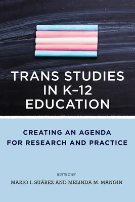 Trans Studies in K-12 Education: A kutatás és a gyakorlat menetrendjének megalkotása - Trans Studies in K-12 Education: Creating an Agenda for Research and Practice