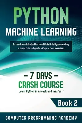 Python gépi tanulás: Tanulja meg a Pythont egy hét alatt és sajátítsa el. Kézzelfogható bevezetés a mesterséges intelligencia kódolásába, projektalapú útmutató - Python Machine Learning: Learn Python in a Week and Master It. An Hands-On Introduction to Artificial Intelligence Coding, a Project-Based Guid
