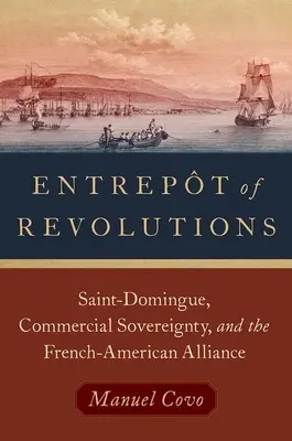 A forradalmak Entrept of Revolutions: Saint-Domingue, a kereskedelmi szuverenitás és a francia-amerikai szövetség - Entrept of Revolutions: Saint-Domingue, Commercial Sovereignty, and the French-American Alliance