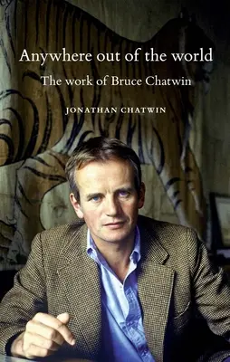 Bárhol a világon kívül: Bruce Chatwin munkássága - Anywhere Out of the World: The Work of Bruce Chatwin