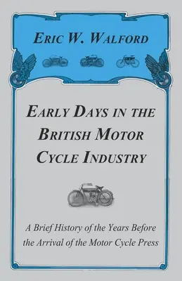 A brit motorkerékpár-ipar korai napjai - A motorkerékpár-sajtó megérkezése előtti évek rövid története - Early Days in the British Motor Cycle Industry - A Brief History of the Years Before the Arrival of the Motor Cycle Press