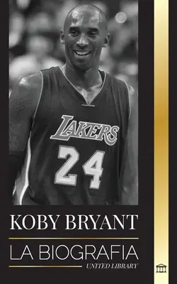 Kobe Bean Bryant: Egy kosárlabda-legenda életrajza, egy kosárlabda-legenda és életének tanulságai Mamba - Kobe Bean Bryant: La biografa de una leyenda del baloncesto, de una leyenda del baloncesto, y sus lecciones de vida Mamba