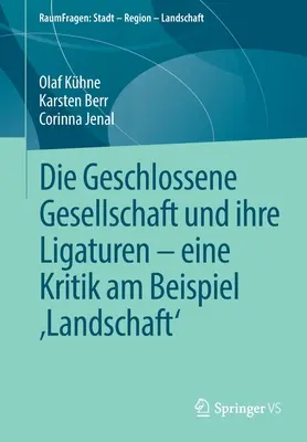 Die Geschlossene Gesellschaft Und Ihre Ligaturen - Eine Kritik Am Beispiel 'Landschaft' (A társadalom és a társadalmak és a társadalomtudományok kritikája) - Die Geschlossene Gesellschaft Und Ihre Ligaturen - Eine Kritik Am Beispiel 'Landschaft'