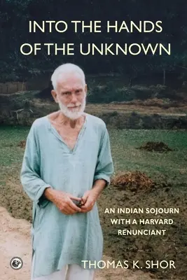 Az ismeretlen kezébe: egy indiai tartózkodás egy harvardi renitenssel - Into the Hands of the Unknown: an Indian Sojourn with a Harvard Renunciant