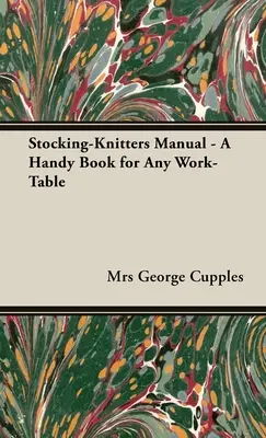 A harisnyakötők kézikönyve - Egy praktikus könyv minden munkaasztalra - Stocking-Knitters Manual - A Handy Book for Any Work-Table