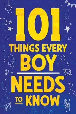 101 dolog, amit minden fiúnak tudnia kell: Fontos életvezetési tanácsok tizenéves fiúknak! - 101 Things Every Boy Needs To Know: Important Life Advice for Teenage Boys!