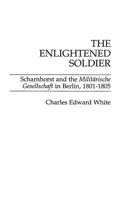 A felvilágosult katona: Scharnhorst és a berlini Militarische Gesellschaft, 1801-1805 - The Enlightened Soldier: Scharnhorst and the Militarische Gesellschaft in Berlin, 1801-1805