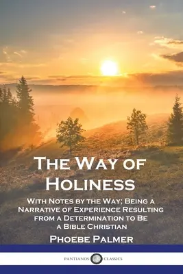 A szentség útja: Az elhatározásból eredő tapasztalatok elbeszélése, hogy bibliai keresztény leszek. - The Way of Holiness: With Notes by the Way; Being a Narrative of Experience Resulting from a Determination to Be a Bible Christian