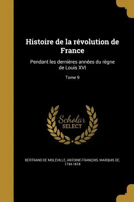 Histoire de la rvolution de France: Pendant les dernires annes du rgne de Louis XVI; 9. kötet - Histoire de la rvolution de France: Pendant les dernires annes du rgne de Louis XVI; Tome 9