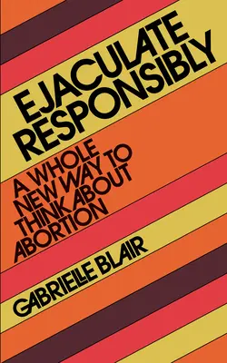 Ejakulálj felelősen: Egy teljesen új gondolkodásmód az abortuszról - Ejaculate Responsibly: A Whole New Way to Think about Abortion