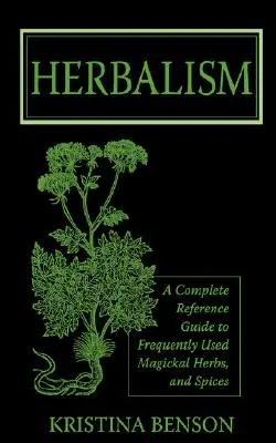 Gyógynövénytan: A Complete Reference Guide to Frequently Used Magickal Herbs, and Spices (Teljes útmutató a gyakran használt mágikus gyógynövényekről és fűszerekről) - Herbalism: A Complete Reference Guide to Frequently Used Magickal Herbs, and Spices