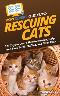 HowExpert Guide to Rescuing Cats: 101 tipp a vadmacskák, menhelyi és kóbor macskák megmentéséhez, segítéséhez és megmentéséhez - HowExpert Guide to Rescuing Cats: 101 Tips to Learn How to Rescue, Help, and Save Feral, Shelter, and Stray Cats