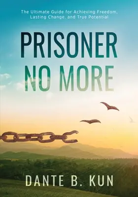 Nincs többé fogoly: A végső útmutató a szabadság, a tartós változás és a valódi potenciál eléréséhez - Prisoner No More: The Ultimate Guide for Achieving Freedom, Lasting Change, and True Potential