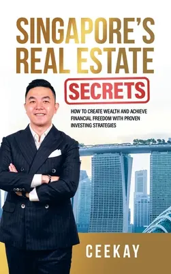 Szingapúri ingatlantitkok: Hogyan teremtsen gazdagságot és érjen el pénzügyi szabadságot bevált befektetési stratégiákkal - Singapore's Real Estate Secrets: How to Create Wealth & Achieve Financial Freedom with Proven Investing Strategies