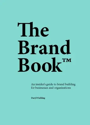 A márkakönyv: Bennfentes útmutató a márkaépítéshez vállalkozások és szervezetek számára - The Brand Book: An Insider's Guide to Brand Building for Businesses and Organizations