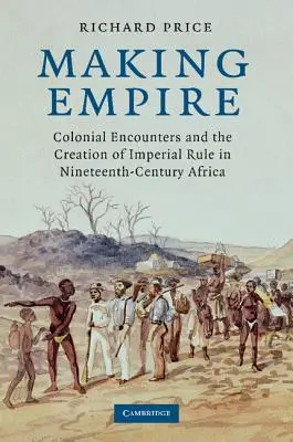 Making Empire: Colonial Encounters and the Creation of Imperial Rule in Nineteenth-Century Africa (Gyarmati találkozások és a birodalmi uralom megteremtése a tizenkilencedik századi Afrikában) - Making Empire: Colonial Encounters and the Creation of Imperial Rule in Nineteenth-Century Africa