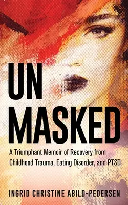 Leleplezetlenül: A gyermekkori traumából, evészavarból és PTSD-ből való felépülés diadalmas memoárja - Unmasked: A Triumphant Memoir of Recovery from Childhood Trauma, Eating Disorder, and PTSD