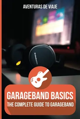 GarageBand alapok: A GarageBand teljes útmutatója - GarageBand Basics: The Complete Guide to GarageBand