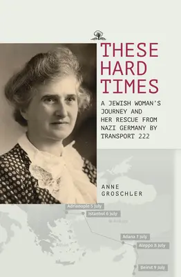 Ezek a nehéz idők: Egy zsidó nő megmenekülése a náci Németországból a 222-es szállítmány által. - These Hard Times: A Jewish Woman's Rescue from Nazi Germany by Transport 222