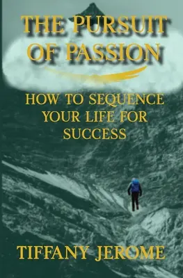 A szenvedély hajszolása: Hogyan rendezzük életünket a siker érdekében: Hogyan rendezd életed a siker érdekében - The Pursuit of Passion: How to Sequence Your Life for Success: How to Sequence your Life for Success