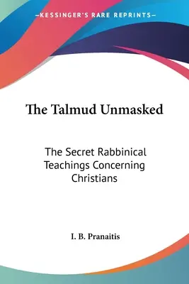 A Talmud leplezetlenül: A titkos rabbinikus tanítások a keresztényekről - The Talmud Unmasked: The Secret Rabbinical Teachings Concerning Christians