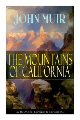 Kalifornia hegyei (Eredeti rajzokkal és fényképekkel): Kalandos emlékiratok és vadregényes tanulmányok - The Mountains of California (With Original Drawings & Photographs): Adventure Memoirs and Wilderness Study
