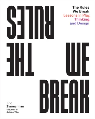 The Rules We Break: Leckék a játékról, a gondolkodásról és a tervezésről - The Rules We Break: Lessons in Play, Thinking, and Design