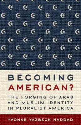 Amerikává válás: Az arab és muzulmán identitás kialakulása a pluralista Amerikában - Becoming American?: The Forging of Arab and Muslim Identity in Pluralist America