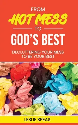 A forró zűrzavartól Isten legjobbjáig: A zűrzavarod rendezése, hogy a legjobb legyél - From Hot Mess to God's Best: Decluttering Your Mess to Be Your Best