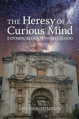 Egy kíváncsi elme eretneksége: A vallás leleplezése Isten felfedése érdekében - The Heresy of a Curious Mind: Exposing Religion to Reveal God