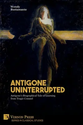 Antigoné megszakítás nélkül: Antigoné életrajzi története a tragikus tanácsból való tanulásról - Antigone Uninterrupted: Antigone's Biographical Tale of Learning from Tragic Counsel