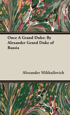 Egyszer egy nagyherceg: Sándor orosz nagyherceg - Once A Grand Duke: By Alexander Grand Duke of Russia