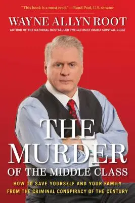 A középosztály meggyilkolása: Hogyan mentsd meg magad és családod az évszázad bűnös összeesküvésétől? - The Murder of the Middle Class: How to Save Yourself and Your Family from the Criminal Conspiracy of the Century