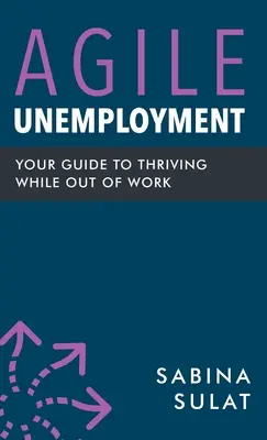 Agilis munkanélküliség: A munkanélküliek boldogulásának útmutatója - Agile Unemployment: Your Guide to Thriving While Out of Work