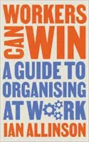 Workers Can Win: Útmutató a munkahelyi szerveződéshez - Workers Can Win: A Guide to Organising at Work