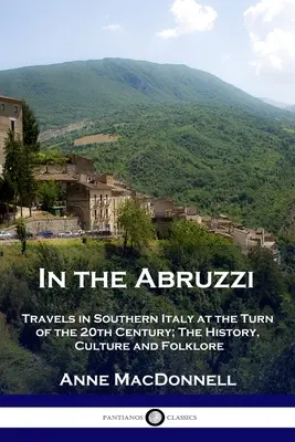 Az Abruzzókban: Utazás Dél-Olaszországban a 20. századfordulón; történelem, kultúra és népművészet - In the Abruzzi: Travels in Southern Italy at the Turn of the 20th Century; The History, Culture and Folklore