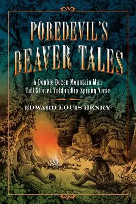 Poredevil's Beaver Tales: Egy dupla tucat hegyi ember meséje csípősen szókimondó versekben - Poredevil's Beaver Tales: A Double Dozen Mountain Man Tall Stories Told in Hip-Sprung Verse