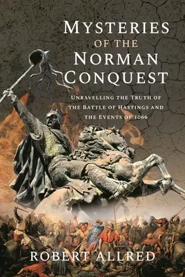 A normann hódítás rejtélyei: A hastingsi csata és az 1066-os események igazságának feltárása - Mysteries of the Norman Conquest: Unravelling the Truth of the Battle of Hastings and the Events of 1066