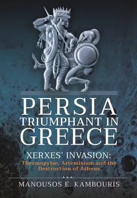 Perzsia diadalmaskodik Görögországban: Xerxész inváziója: Artemisium és Athén elpusztítása. - Persia Triumphant in Greece: Xerxes' Invasion: Thermopylae, Artemisium and the Destruction of Athens