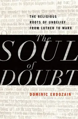 A kétely lelke: A hitetlenség vallási gyökerei Luthertől Marxig - The Soul of Doubt: The Religious Roots of Unbelief from Luther to Marx