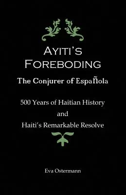 Ayiti előérzete - Az Espanola varázslója: 500 év haiti történelem és Haiti figyelemre méltó elszántsága - Ayiti's Foreboding - The Conjurer of Espanola: 500 Years of Haitian History and Haiti's Remarkable Resolve