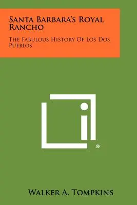 Santa Barbara királyi Rancho: A mesés története Los Dos Pueblos - Santa Barbara's Royal Rancho: The Fabulous History Of Los Dos Pueblos