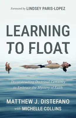 Megtanulni lebegni: A doktrinális bizonyosság dekonstruálása a hit misztériumának átölelése érdekében - Learning to Float: Deconstructing Doctrinal Certainty to Embrace the Mystery of Faith